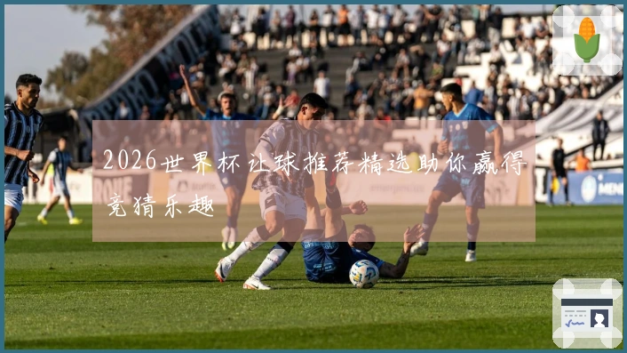 2026世界杯让球推荐精选助你赢得竞猜乐趣