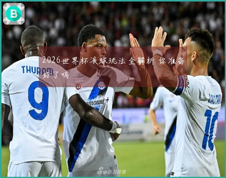 2026世界杯滚球玩法全解析 你准备好了吗