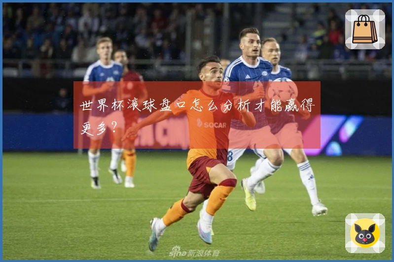 世界杯滚球盘口怎么分析才能赢得更多？