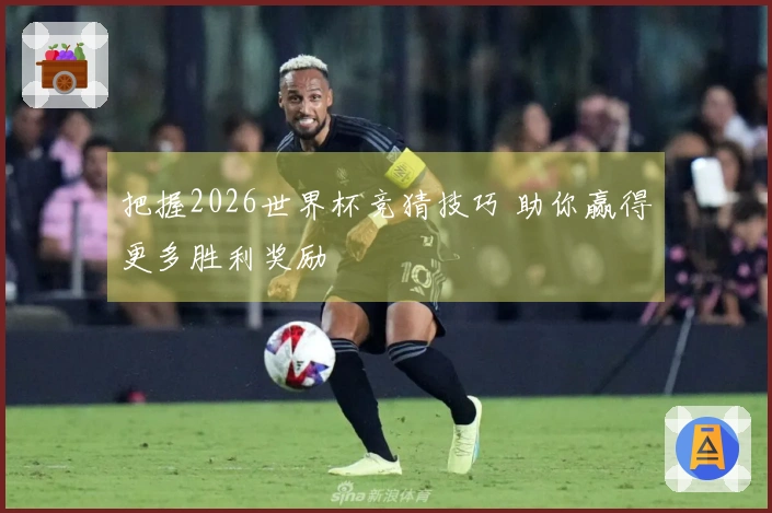 把握2026世界杯竞猜技巧 助你赢得更多胜利奖励