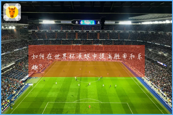 如何在世界杯滚球中提高胜率和乐趣？