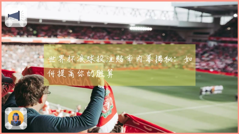 世界杯滚球投注赔率内幕揭秘：如何提高你的胜算