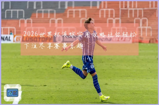 2026世界杯滚球实用攻略让你轻松下注尽享赛事乐趣
