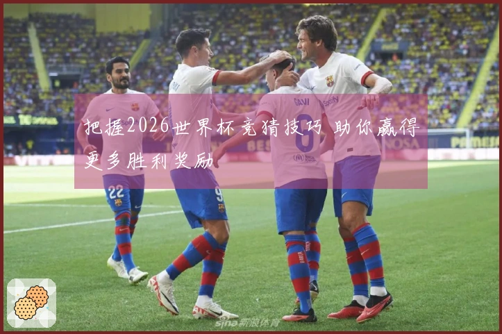 把握2026世界杯竞猜技巧 助你赢得更多胜利奖励