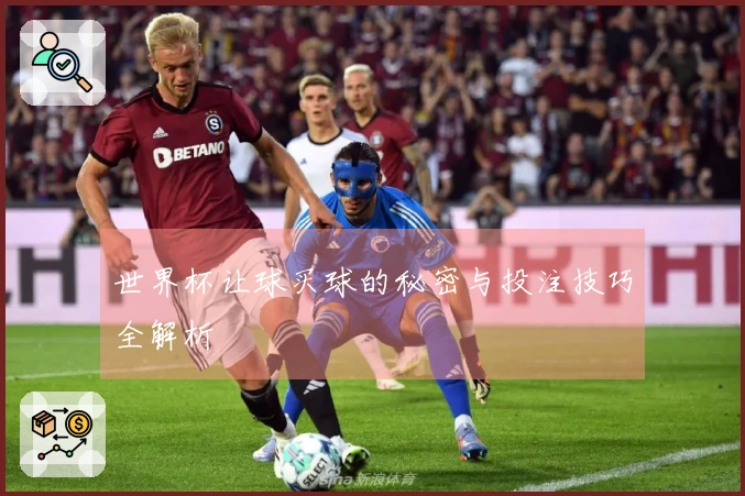 世界杯让球买球的秘密与投注技巧全解析