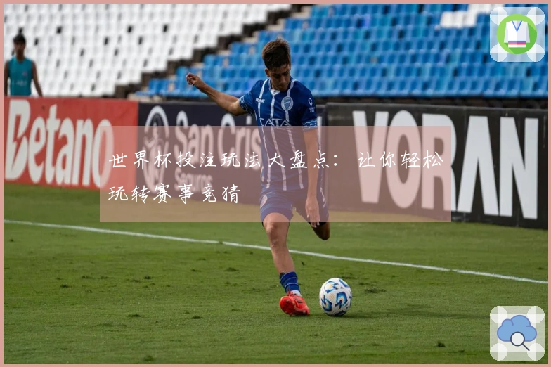 世界杯投注玩法大盘点：让你轻松玩转赛事竞猜