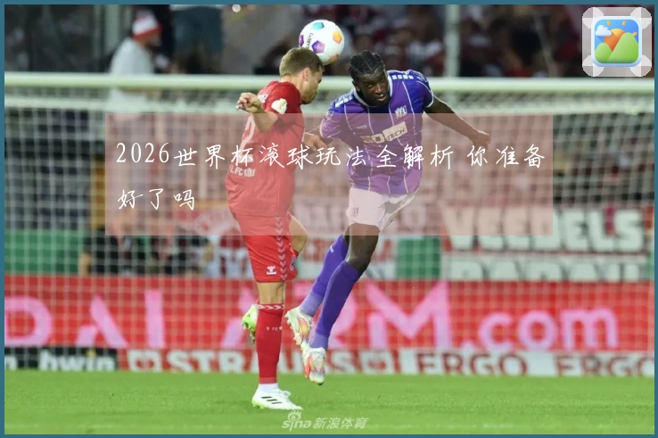 2026世界杯滚球玩法全解析 你准备好了吗